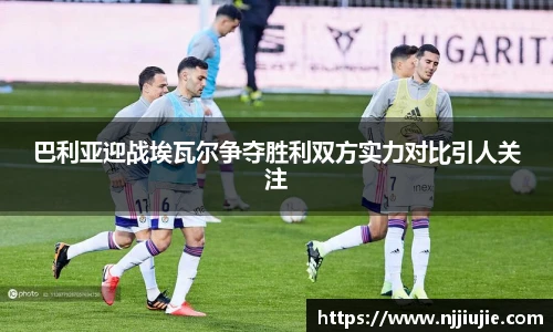 巴利亚迎战埃瓦尔争夺胜利双方实力对比引人关注