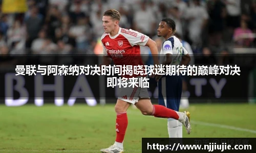 曼联与阿森纳对决时间揭晓球迷期待的巅峰对决即将来临