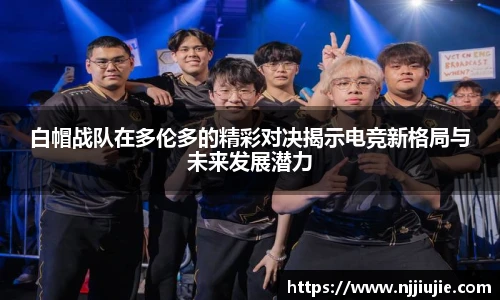 白帽战队在多伦多的精彩对决揭示电竞新格局与未来发展潜力