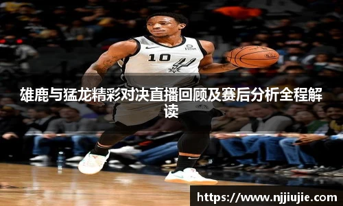 雄鹿与猛龙精彩对决直播回顾及赛后分析全程解读