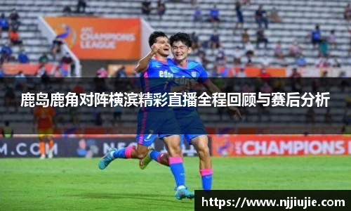 鹿岛鹿角对阵横滨精彩直播全程回顾与赛后分析