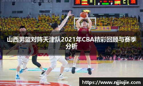 山西男篮对阵天津队2021年CBA精彩回顾与赛季分析